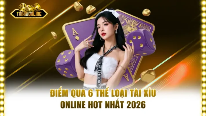 Điểm qua 6 thể loại tài xỉu online hot nhất 2026